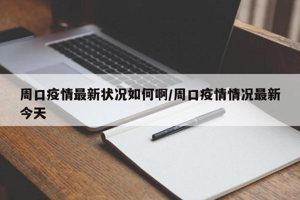 周口疫情最新状况如何啊/周口疫情情况最新今天