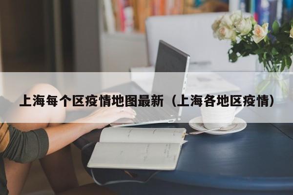 上海每个区疫情地图最新（上海各地区疫情）