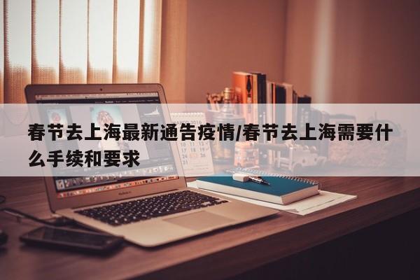 春节去上海最新通告疫情/春节去上海需要什么手续和要求