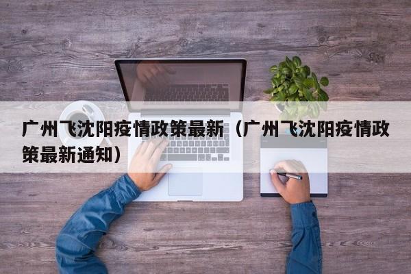 广州飞沈阳疫情政策最新（广州飞沈阳疫情政策最新通知）