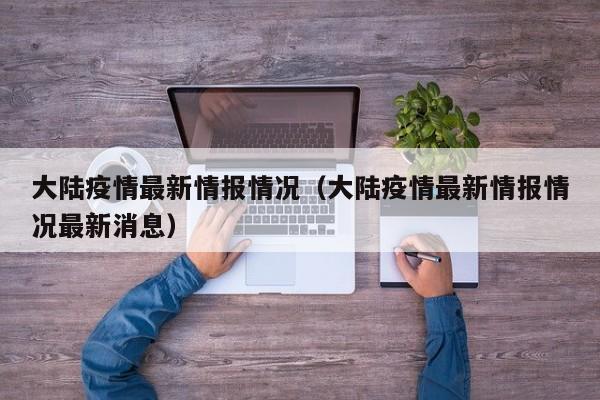 大陆疫情最新情报情况（大陆疫情最新情报情况最新消息）