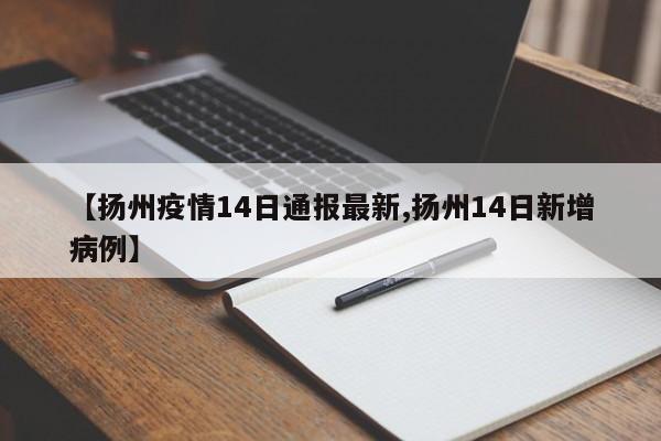 【扬州疫情14日通报最新,扬州14日新增病例】