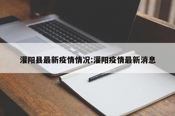 灌阳县最新疫情情况:灌阳疫情最新消息