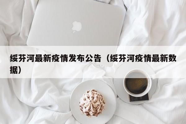 绥芬河最新疫情发布公告（绥芬河疫情最新数据）