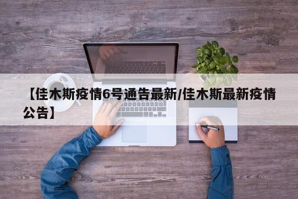 【佳木斯疫情6号通告最新/佳木斯最新疫情公告】