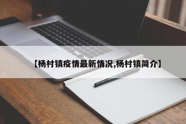 【杨村镇疫情最新情况,杨村镇简介】