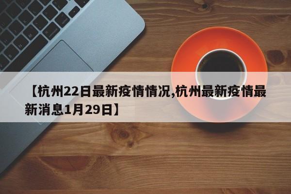 【杭州22日最新疫情情况,杭州最新疫情最新消息1月29日】