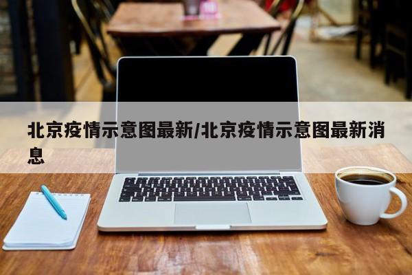 北京疫情示意图最新/北京疫情示意图最新消息