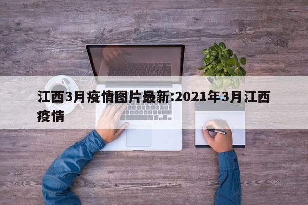 江西3月疫情图片最新:2021年3月江西疫情