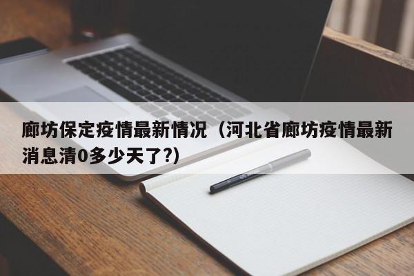 廊坊保定疫情最新情况（河北省廊坊疫情最新消息清0多少天了?）