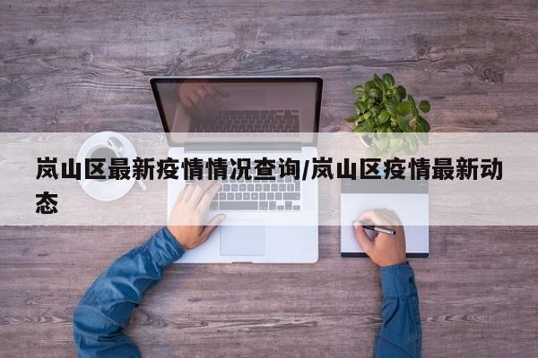岚山区最新疫情情况查询/岚山区疫情最新动态
