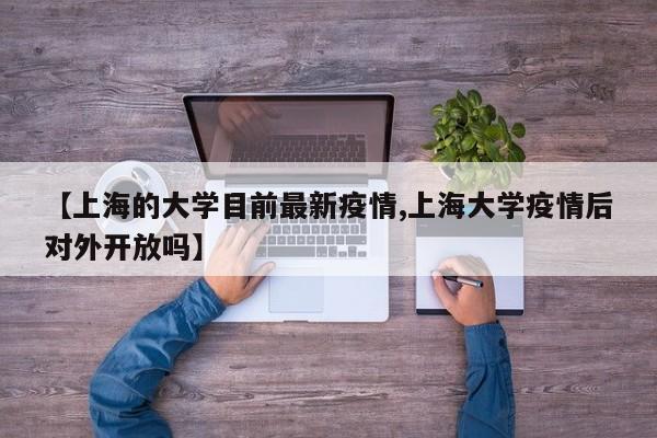 【上海的大学目前最新疫情,上海大学疫情后对外开放吗】