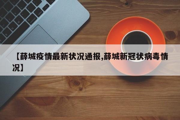 【薛城疫情最新状况通报,薛城新冠状病毒情况】