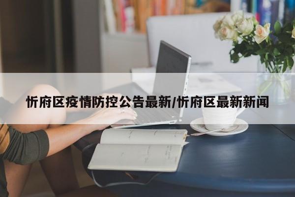 忻府区疫情防控公告最新/忻府区最新新闻