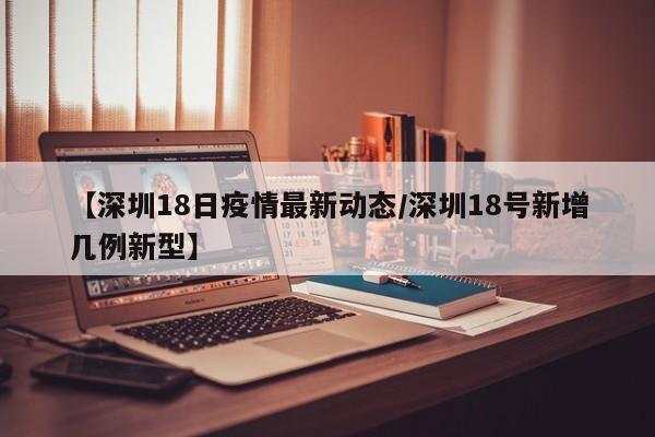 【深圳18日疫情最新动态/深圳18号新增几例新型】