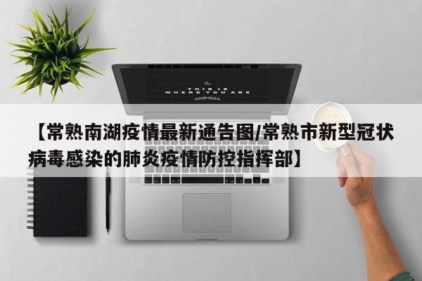 【常熟南湖疫情最新通告图/常熟市新型冠状病毒感染的肺炎疫情防控指挥部】