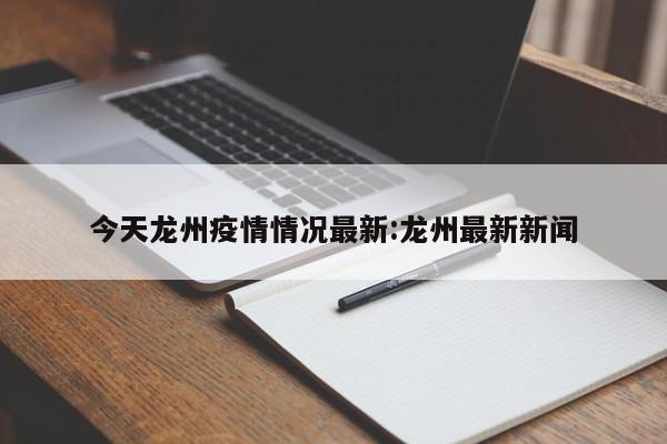 今天龙州疫情情况最新:龙州最新新闻