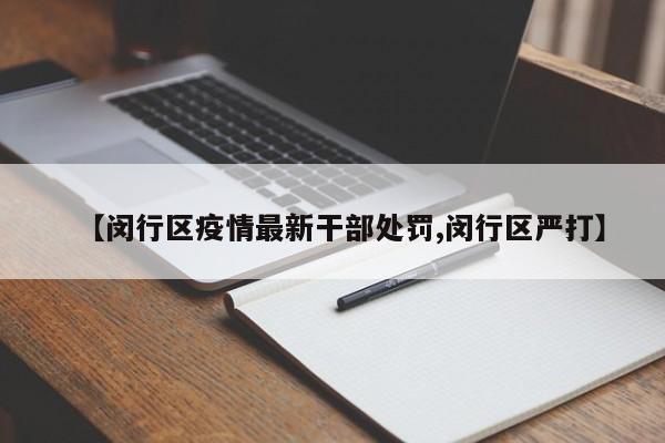 【闵行区疫情最新干部处罚,闵行区严打】