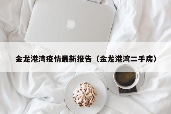 金龙港湾疫情最新报告（金龙港湾二手房）