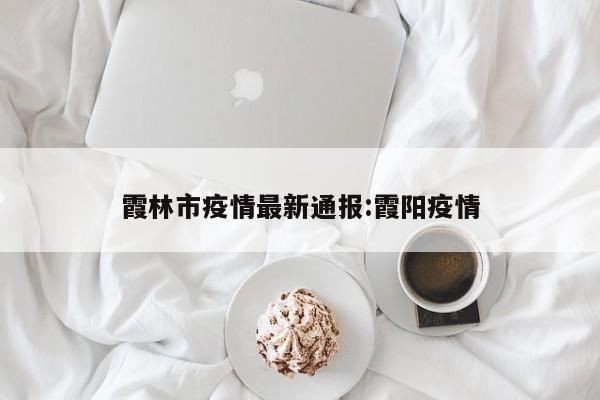 霞林市疫情最新通报:霞阳疫情
