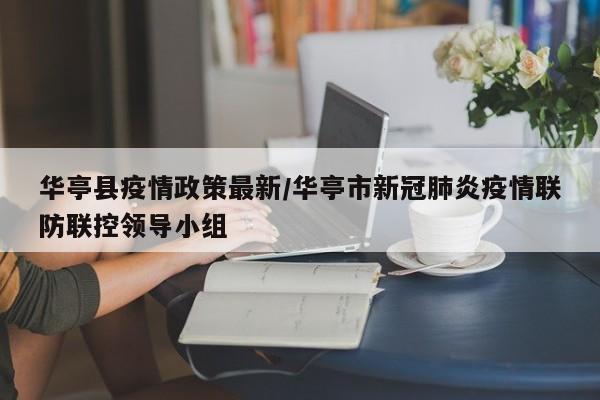 华亭县疫情政策最新/华亭市新冠肺炎疫情联防联控领导小组