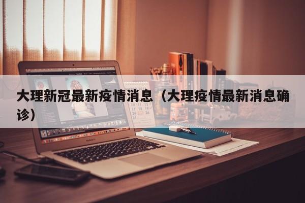 大理新冠最新疫情消息（大理疫情最新消息确诊）