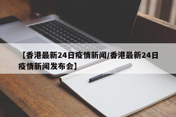 【香港最新24日疫情新闻/香港最新24日疫情新闻发布会】