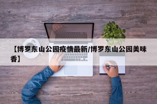 【博罗东山公园疫情最新/博罗东山公园美味香】