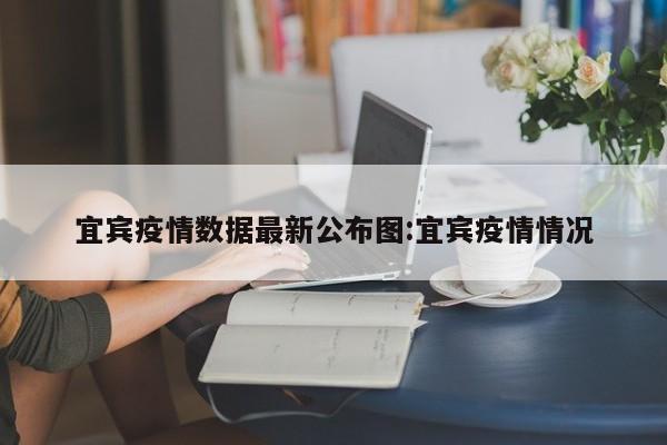 宜宾疫情数据最新公布图:宜宾疫情情况