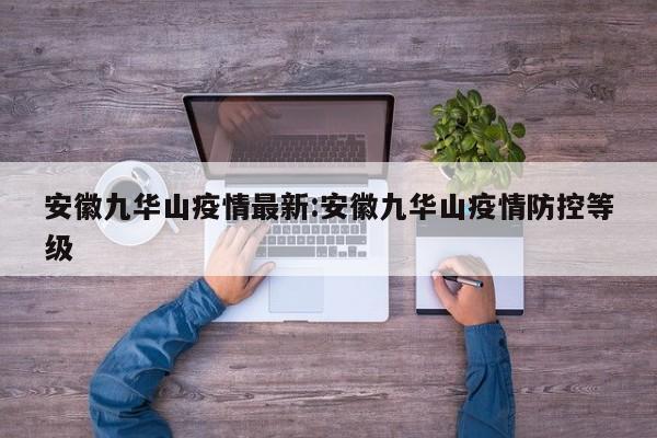 安徽九华山疫情最新:安徽九华山疫情防控等级