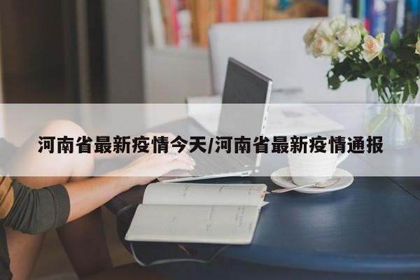 河南省最新疫情今天/河南省最新疫情通报