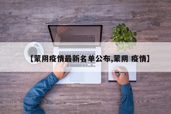 【蒙阴疫情最新名单公布,蒙阴 疫情】